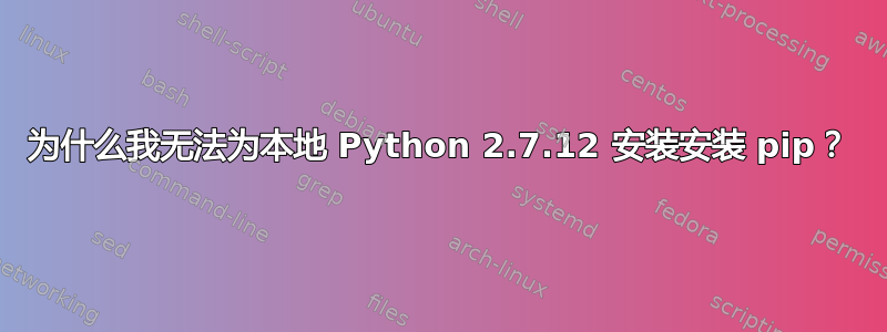 为什么我无法为本地 Python 2.7.12 安装安装 pip？