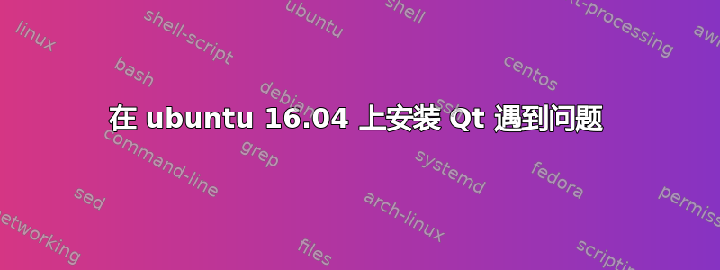 在 ubuntu 16.04 上安装 Qt 遇到问题