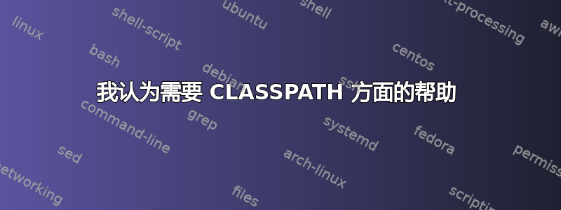 我认为需要 CLASSPATH 方面的帮助