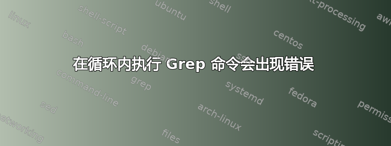 在循环内执行 Grep 命令会出现错误