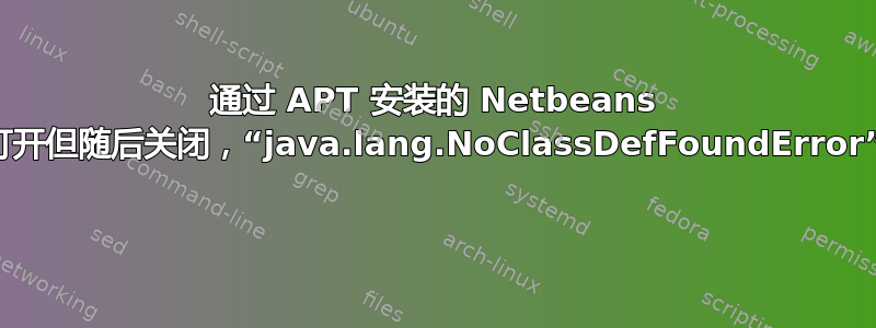 通过 APT 安装的 Netbeans 打开但随后关闭，“java.lang.NoClassDefFoundError” 