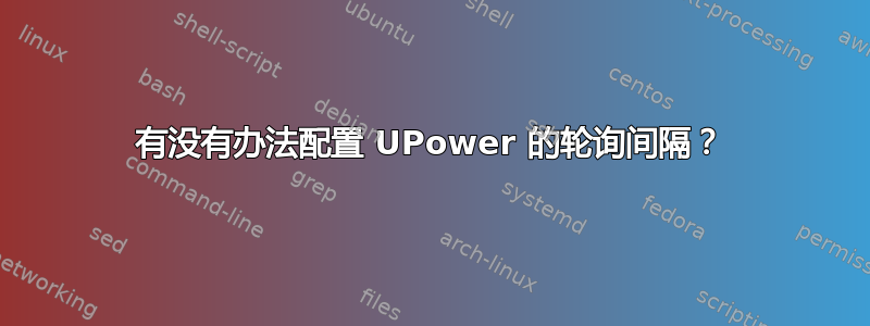 有没有办法配置 UPower 的轮询间隔？