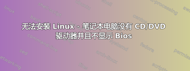 无法安装 Linux - 笔记本电脑没有 CD/DVD 驱动器并且不显示 Bios