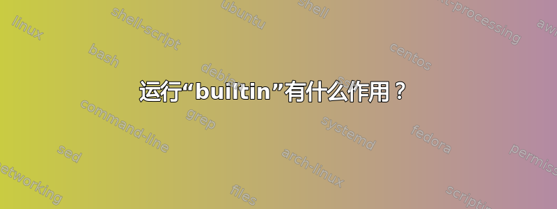 运行“builtin”有什么作用？