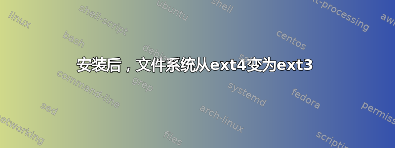 安装后，文件系统从ext4变为ext3