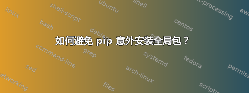 如何避免 pip 意外安装全局包？