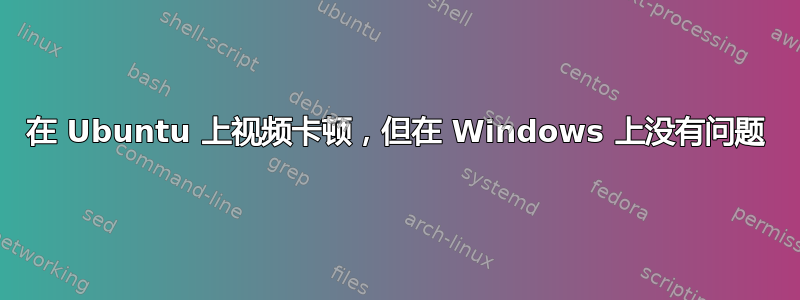 在 Ubuntu 上视频卡顿，但在 Windows 上没有问题