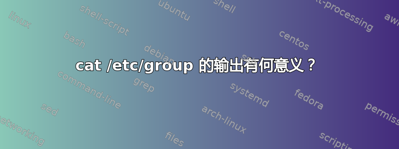 cat /etc/group 的输出有何意义？