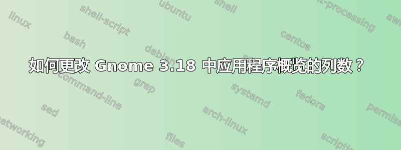 如何更改 Gnome 3.18 中应用程序概览的列数？