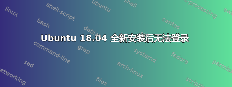 Ubuntu 18.04 全新安装后无法登录