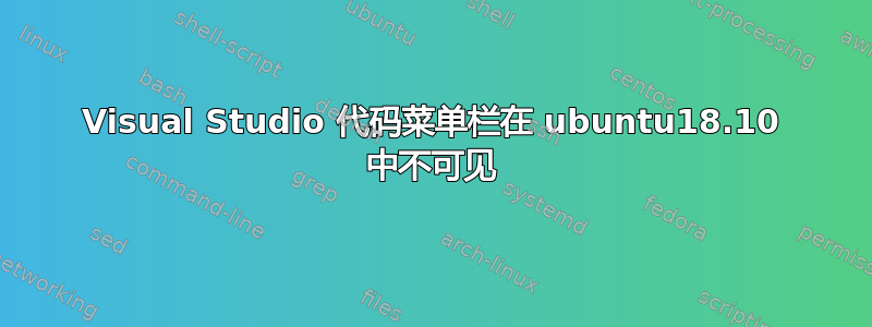 Visual Studio 代码菜单栏在 ubuntu18.10 中不可见