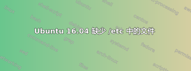 Ubuntu 16.04 缺少 /etc 中的文件