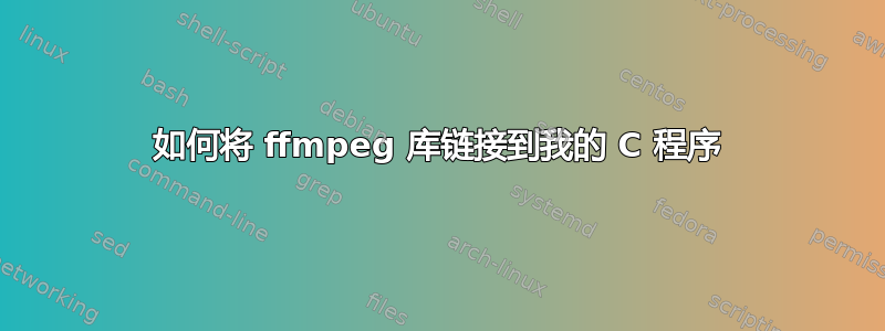 如何将 ffmpeg 库链接到我的 C 程序