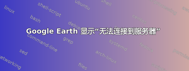 Google Earth 显示“无法连接到服务器”