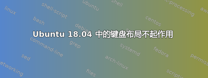 Ubuntu 18.04 中的键盘布局不起作用