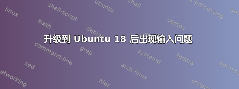 升级到 Ubuntu 18 后出现输入问题