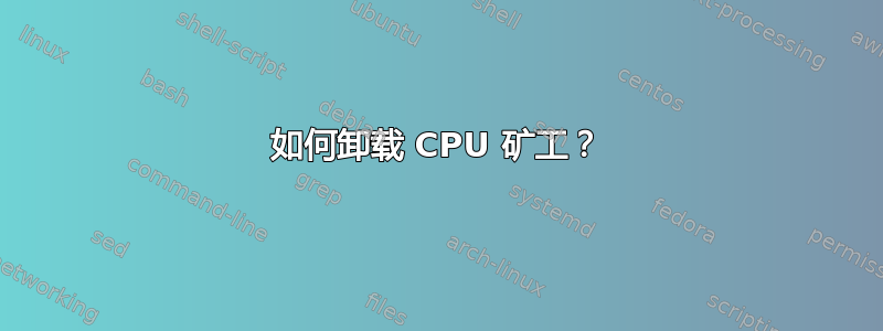 如何卸载 CPU 矿工？