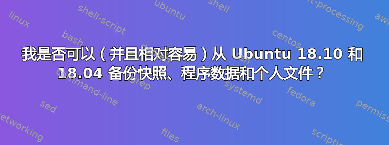 我是否可以（并且相对容易）从 Ubuntu 18.10 和 18.04 备份快照、程序数据和个人文件？