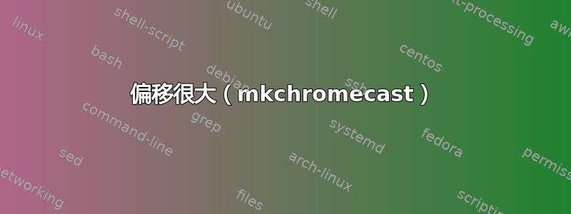 偏移很大（mkchromecast）