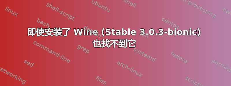 即使安装了 Wine (Stable 3.0.3-bionic) 也找不到它