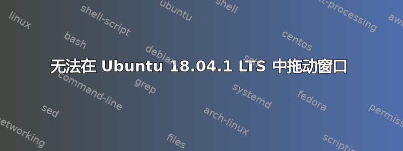 无法在 Ubuntu 18.04.1 LTS 中拖动窗口