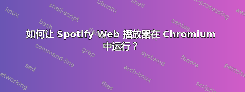 如何让 Spotify Web 播放器在 Chromium 中运行？