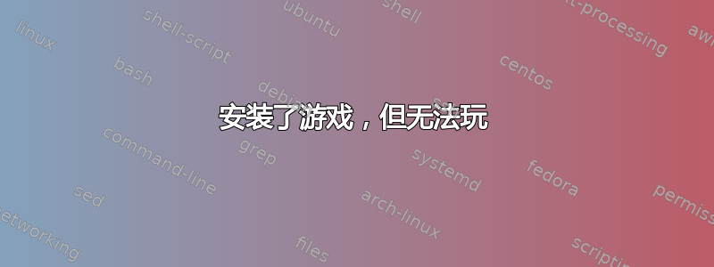 安装了游戏，但无法玩