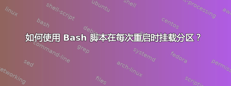 如何使用 Bash 脚本在每次重启时挂载分区？