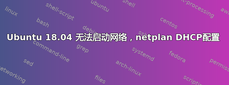 Ubuntu 18.04 无法启动网络，netplan DHCP配置