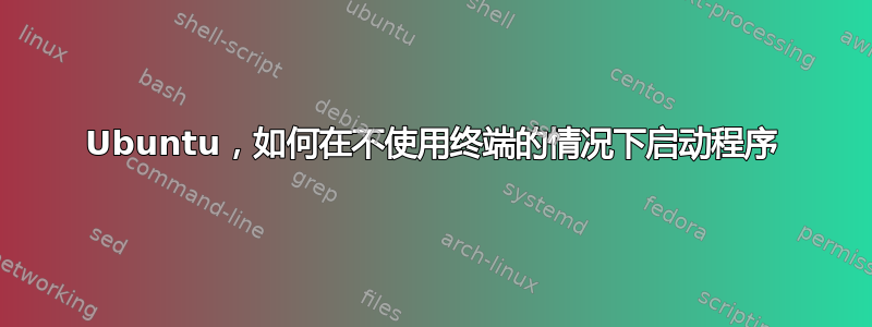 Ubuntu，如何在不使用终端的情况下启动程序