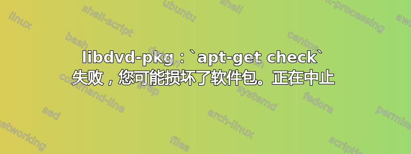 libdvd-pkg：`apt-get check` 失败，您可能损坏了软件包。正在中止