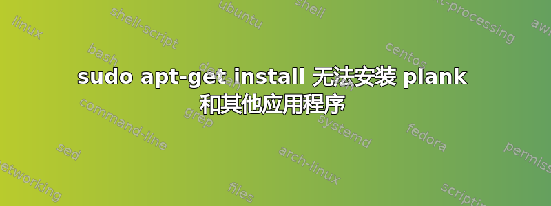 sudo apt-get install 无法安装 plank 和其他应用程序