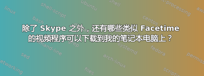 除了 Skype 之外，还有哪些类似 Facetime 的视频程序可以下载到我的笔记本电脑上？