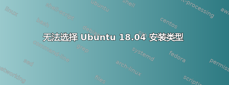 无法选择 Ubuntu 18.04 安装类型