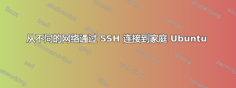 从不同的网络通过 SSH 连接到家庭 Ubuntu