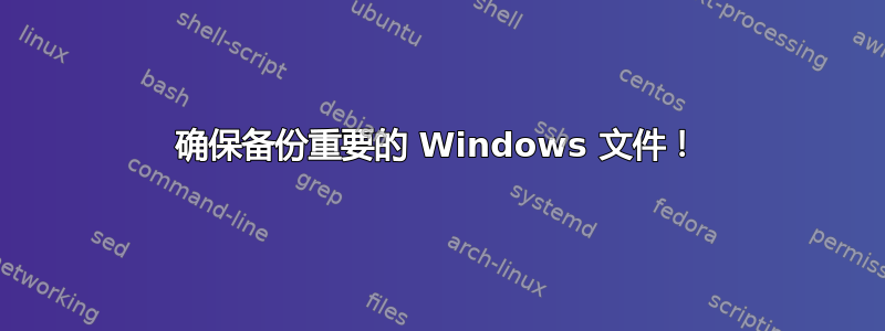 确保备份重要的 Windows 文件！