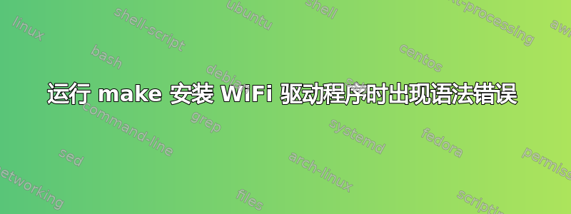 运行 make 安装 WiFi 驱动程序时出现语法错误