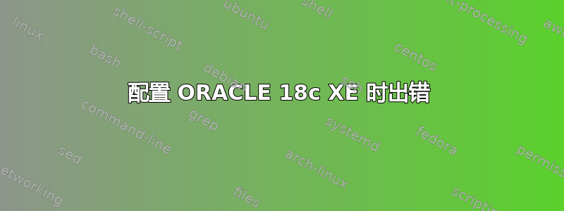 配置 ORACLE 18c XE 时出错