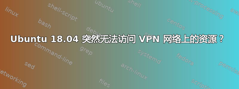 Ubuntu 18.04 突然无法访问 VPN 网络上的资源？