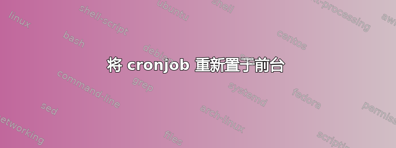 将 cronjob 重新置于前台