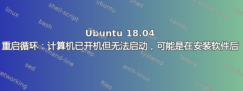 Ubuntu 18.04 重启循环：计算机已开机但无法启动，可能是在安装软件后