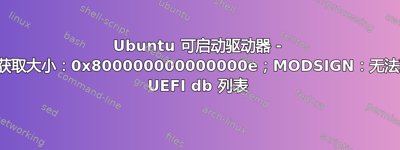 Ubuntu 可启动驱动器 - 无法获取大小：0x800000000000000e；MODSIGN：无法获取 UEFI db 列表