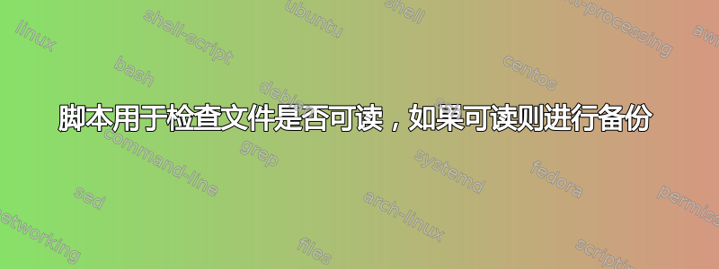 脚本用于检查文件是否可读，如果可读则进行备份