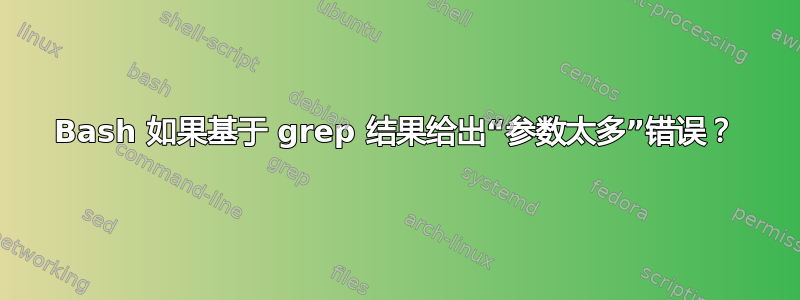 Bash 如果基于 grep 结果给出“参数太多”错误？