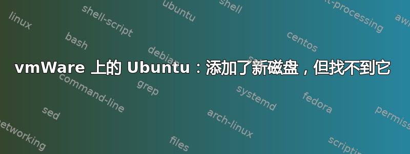 vmWare 上的 Ubuntu：添加了新磁盘，但找不到它