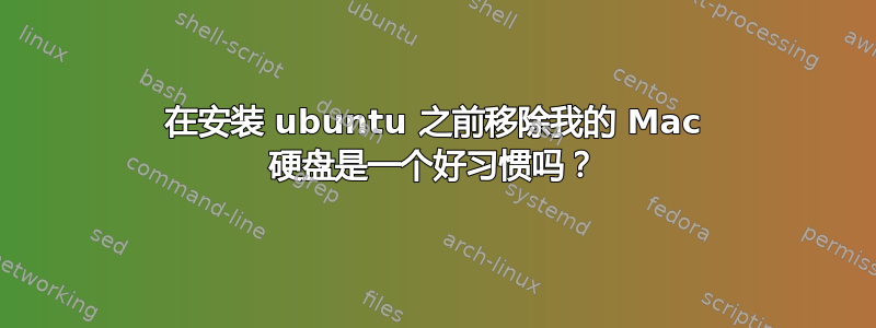 在安装 ubuntu 之前移除我的 Mac 硬盘是一个好习惯吗？