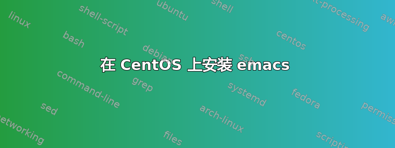 在 CentOS 上安装 emacs