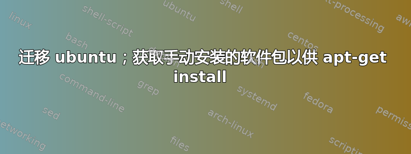 迁移 ubuntu；获取手动安装的软件包以供 apt-get install 