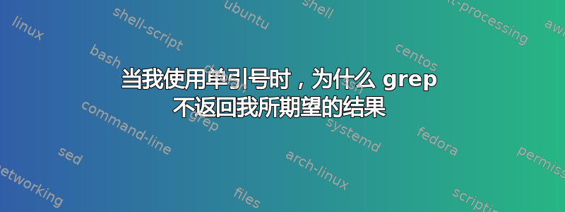 当我使用单引号时，为什么 grep 不返回我所期望的结果