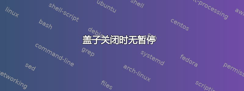 盖子关闭时无暂停 